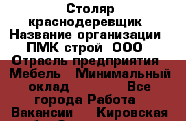 Столяр-краснодеревщик › Название организации ­ ПМК-строй, ООО › Отрасль предприятия ­ Мебель › Минимальный оклад ­ 80 000 - Все города Работа » Вакансии   . Кировская обл.,Захарищево п.